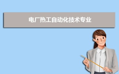 開設電廠熱工自動化技術專業的大學有哪些 附具體名單及排名一覽表